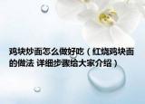 雞塊炒面怎么做好吃（紅燒雞塊面的做法 詳細步驟給大家介紹）