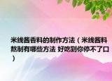 米線醬香料的制作方法（米線醬料熬制有哪些方法 好吃到你停不了口）