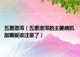 五更泄瀉（五更泄瀉的主要病機(jī) 敲黑板該注意了）