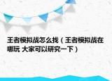王者模擬戰(zhàn)怎么找（王者模擬戰(zhàn)在哪玩 大家可以研究一下）