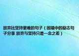 放棄比堅持更難的句子（困境中的勵志句子分享 放棄與堅持只是一念之差）