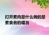 打開素肉是什么做的是素食者的福音