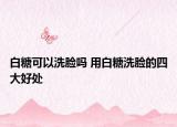 白糖可以洗臉嗎 用白糖洗臉的四大好處