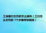 工商銀行交罰款怎么操作（工行怎么交罰款 7個步驟幫你搞定）