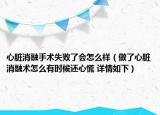 心臟消融手術(shù)失敗了會(huì)怎么樣（做了心臟消融術(shù)怎么有時(shí)候還心慌 詳情如下）