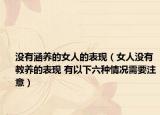 沒有涵養(yǎng)的女人的表現(xiàn)（女人沒有教養(yǎng)的表現(xiàn) 有以下六種情況需要注意）