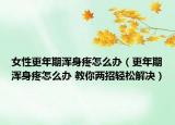女性更年期渾身疼怎么辦（更年期渾身疼怎么辦 教你兩招輕松解決）