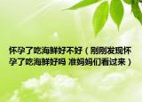 懷孕了吃海鮮好不好（剛剛發(fā)現(xiàn)懷孕了吃海鮮好嗎 準(zhǔn)媽媽們看過(guò)來(lái)）