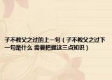 子不教父之過(guò)的上一句（子不教父之過(guò)下一句是什么 需要把握這三點(diǎn)知識(shí)）
