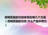 透明質(zhì)酸的功效體現(xiàn)在哪幾個方面（透明質(zhì)酸的功效 什么產(chǎn)品中有它）