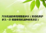 汽車機油的使用周期是多長（發(fā)動機養(yǎng)護多久一次 根據(jù)使用機油種類來決定）