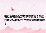 桃紅四物湯配方功效與作用（桃紅四物湯標(biāo)準(zhǔn)配方 主要有哪些材料呢）