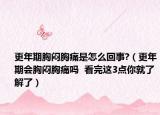 更年期胸悶胸痛是怎么回事?（更年期會(huì)胸悶胸痛嗎  看完這3點(diǎn)你就了解了）