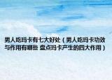 男人吃瑪卡有七大好處（男人吃瑪卡功效與作用有哪些 盤點(diǎn)瑪卡產(chǎn)生的四大作用）