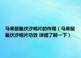 馬來酸氟伏沙明片的作用（馬來酸氟伏沙明片功效 詳細(xì)了解一下）