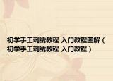 初學(xué)手工刺繡教程 入門(mén)教程圖解（初學(xué)手工刺繡教程 入門(mén)教程）