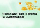 洋蔥圈怎么炸好吃竅門（蔥頭的做法 可以做成炸洋蔥圈）