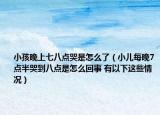 小孩晚上七八點(diǎn)哭是怎么了（小兒每晚7點(diǎn)半哭到八點(diǎn)是怎么回事 有以下這些情況）