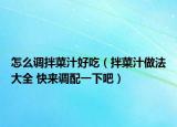 怎么調(diào)拌菜汁好吃（拌菜汁做法大全 快來調(diào)配一下吧）
