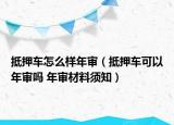 抵押車怎么樣年審（抵押車可以年審嗎 年審材料須知）