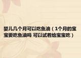 嬰兒幾個(gè)月可以吃魚油（1個(gè)月的寶寶要吃魚油嗎 可以試著給寶寶吃）