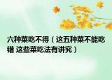 六種菜吃不得（這五種菜不能吃錯 這些菜吃法有講究）
