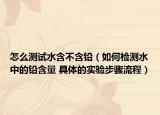 怎么測(cè)試水含不含鉛（如何檢測(cè)水中的鉛含量 具體的實(shí)驗(yàn)步驟流程）