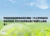 微信如何追回轉(zhuǎn)賬的錢拉黑我（怎么把微信延長收帳改回來 對(duì)方已經(jīng)把我拉黑了我要怎么追回來）