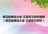 櫻花撻做法大全 又漂亮又好吃視頻（櫻花撻做法大全 又漂亮又好吃）