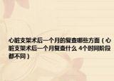 心臟支架術(shù)后一個月的復(fù)查哪些方面（心臟支架術(shù)后一個月復(fù)查什么 4個時間階段都不同）