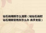 鉆石畫(huà)縫隙怎么清理（粘鉆石畫(huà)時(shí)鉆石縫隙里有灰怎么辦 高手支招）