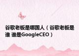 谷歌老板是哪國(guó)人（谷歌老板是誰(shuí) 誰(shuí)是GoogleCEO）