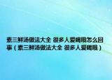 素三鮮湯做法大全 很多人愛喝哦怎么回事（素三鮮湯做法大全 很多人愛喝哦）