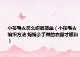 小孩毛衣怎么織最簡單（小孩毛衣編織方法 媽媽親手做的衣服才暖和）