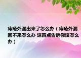 痔瘡?fù)饴┏鰜砹嗽趺崔k（痔瘡?fù)饴┗夭粊碓趺崔k 這四點(diǎn)告訴你該怎么辦）