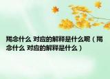 羯念什么 對應的解釋是什么呢（羯念什么 對應的解釋是什么）