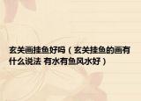 玄關(guān)畫掛魚好嗎（玄關(guān)掛魚的畫有什么說法 有水有魚風(fēng)水好）