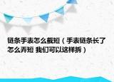 鏈條手表怎么截短（手表鏈條長了怎么弄短 我們可以這樣拆）