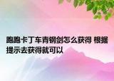 跑跑卡丁車青鋼劍怎么獲得 根據(jù)提示去獲得就可以
