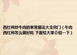 西紅柿炒牛肉的家常做法大全竅門（牛肉西紅柿怎么做好吃 下面給大家介紹一下）