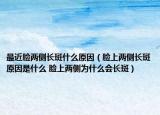 最近臉兩側(cè)長斑什么原因（臉上兩側(cè)長斑原因是什么 臉上兩側(cè)為什么會長斑）