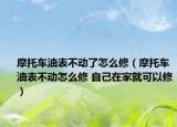 摩托車(chē)油表不動(dòng)了怎么修（摩托車(chē)油表不動(dòng)怎么修 自己在家就可以修）