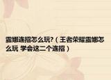 露娜連招怎么玩?（王者榮耀露娜怎么玩 學會這二個連招）