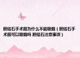 膽結(jié)石手術(shù)前為什么不能吸煙（膽結(jié)石手術(shù)前可以吸煙嗎 膽結(jié)石注意事項(xiàng)）