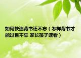 如何快速背書(shū)還不忘（怎樣背書(shū)才能過(guò)目不忘 家長(zhǎng)孩子速看）