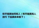和平精英如何找人（和平精英找人技巧 下面具體來看下）