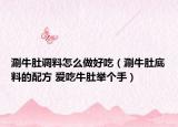 涮牛肚調(diào)料怎么做好吃（涮牛肚底料的配方 愛吃牛肚舉個(gè)手）