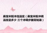 嘉寶米粉沖泡溫度（嘉寶米粉沖調(diào)溫度是多少 三個(gè)沖調(diào)步驟需知道）
