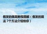 假發(fā)的佩戴教程圖解（假發(fā)的戴法 7個方法介紹給你）