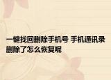 一鍵找回刪除手機號 手機通訊錄刪除了怎么恢復呢